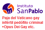 Instituto San Pablo = paja del
                        Vaticano gay inf�rtil ped�filo criminal+Opus Dei
                        Gay etc.